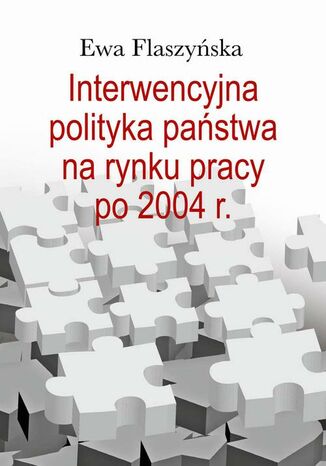 Interwencyjna polityka państwa na rynku pracy po 2004 r Ewa Flaszyńska - okładka ebooka