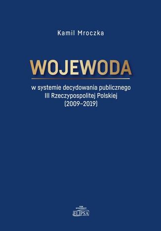 Wojewoda w systemie decydowania publicznego III Rzeczypospolitej Polskiej (2009-2019) Kamil Mroczka - okładka ebooka