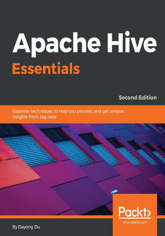 Apache Hive Essentials. Essential techniques to help you process, and get unique insights from, big data - Second Edition Dayong Du - okadka ebooka