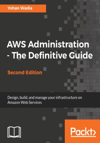 AWS Administration - The Definitive Guide. Design, build, and manage your infrastructure on Amazon Web Services - Second Edition Yohan Wadia - okadka ebooka