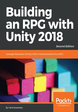 Okładka:Building an RPG with Unity 2018. Leverage the power of Unity 2018 to build elements of an RPG. - Second Edition 
