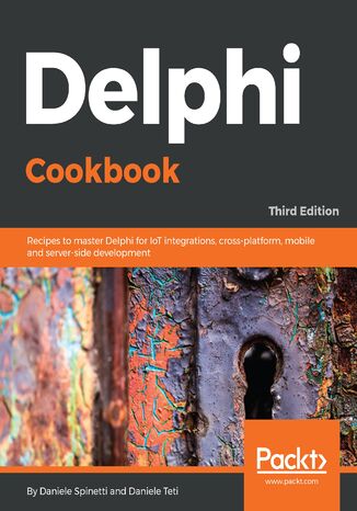 Delphi Cookbook. Recipes to master Delphi for IoT integrations, cross-platform, mobile and server-side development - Third Edition Daniele Spinetti, Daniele Teti - okadka ebooka