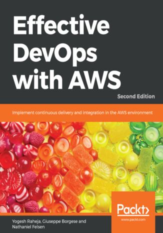 Effective DevOps with AWS. Implement continuous delivery and integration in the AWS environment - Second Edition Yogesh Raheja, Giuseppe Borgese, Nathaniel Felsen - okadka ebooka