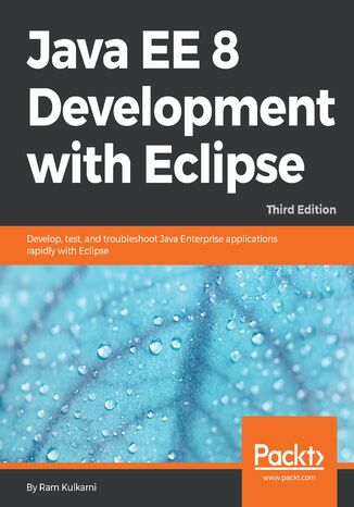 Java EE 8 Development with Eclipse. Develop, test, and troubleshoot Java Enterprise applications rapidly with Eclipse - Third Edition Ram Kulkarni - okadka ebooka