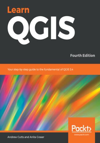 Learn QGIS. Your step-by-step guide to the fundamental of QGIS 3.4 - Fourth Edition Andrew Cutts, Anita Graser - okadka ebooka