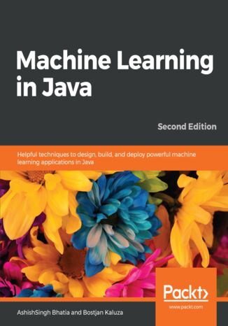 Okładka:Machine Learning in Java. Helpful techniques to design, build, and deploy powerful machine learning applications in Java - Second Edition 
