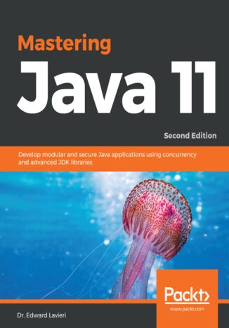 Mastering Java 11. Develop modular and secure Java applications using concurrency and advanced JDK libraries - Second Edition Dr. Edward Lavieri - okadka ebooka