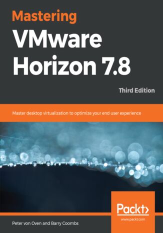 Mastering VMware Horizon 7.8. Master desktop virtualization to optimize your end user experience - Third Edition Peter von Oven, Barry Coombs - okadka ebooka