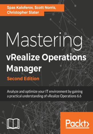 Mastering vRealize Operations Manager. Analyze and optimize your IT environment by gaining a practical understanding of vRealize Operations 6.6 - Second Edition Spas Kaloferov, Chris Slater, Scott Norris - okadka ebooka