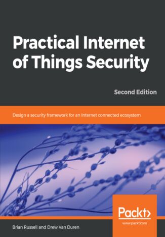 Okładka:Practical Internet of Things Security. Design a security framework for an Internet connected ecosystem - Second Edition 