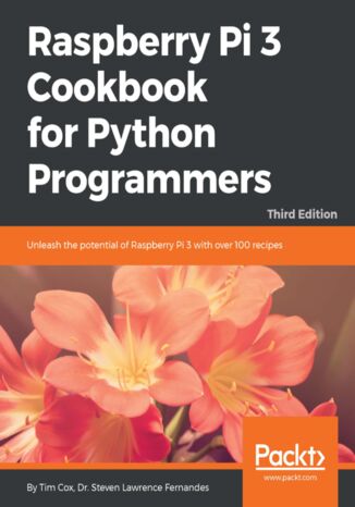 Okładka:Raspberry Pi 3 Cookbook for Python Programmers. Unleash the potential of Raspberry Pi 3 with over 100 recipes - Third Edition 