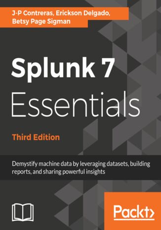 Okładka:Splunk 7 Essentials. Demystify machine data by leveraging datasets, building reports, and sharing powerful insights - Third Edition 