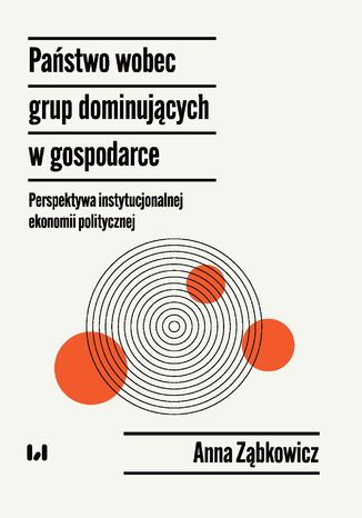 Państwo wobec grup dominujących w gospodarce - perspektywa instytucjonalnej ekonomii politycznej Anna Ząbkowicz - okładka książki