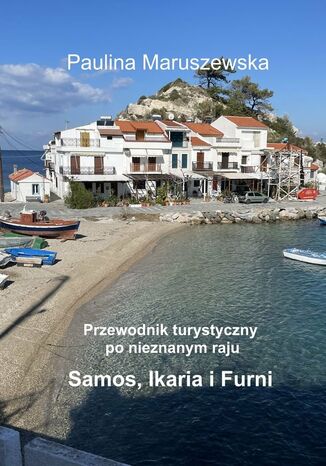 Przewodnik turystyczny po nieznanym raju Samos, Ikaria i Furni Paulina Maruszewska - okładka książki