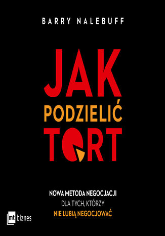 Jak podzielić tort. Nowa metoda negocjacji dla tych, którzy nie lubią negocjować