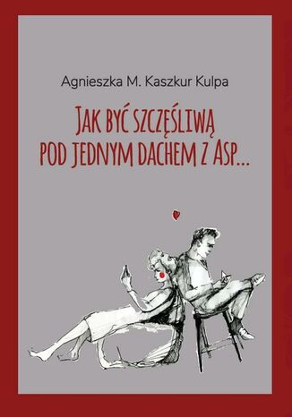Jak być szczęśliwą pod jednym dachem z Asp Agnieszka Monika Kaszkur Kulpa - okładka ebooka