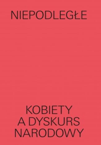 Niepodlege. Kobiety a dyskurs narodowy Magda Lipska,   Ewa Majewska,   Claudia Snochowska-Gonzalez,   Weronika Grzebalska,   Dorota Sajewska,   Lena Magnone,   Maryam Kazeem,   Moses Serubiri,   Agata Araszkiewicz - okadka audiobooka MP3