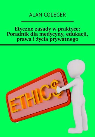 Etyczne zasady w praktyce: Poradnik dla medycyny, edukacji, prawa i życia prywatnego