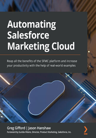 Okładka:Automating Salesforce Marketing Cloud. Reap all the benefits of the SFMC platform and increase your productivity with the help of real-world examples 