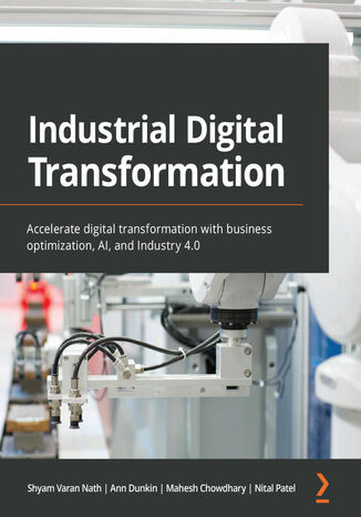 Okładka:Industrial Digital Transformation. Accelerate digital transformation with business optimization, AI, and Industry 4.0 