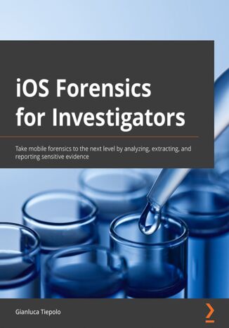 iOS Forensics for Investigators. Take mobile forensics to the next level by analyzing, extracting, and reporting sensitive evidence Gianluca Tiepolo - okadka ebooka