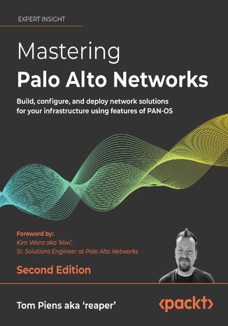 Mastering Palo Alto Networks. Build, configure, and deploy network solutions for your infrastructure using features of PAN-OS - Second Edition Tom Piens aka 'reaper', Kim Wens aka 'kiwi' - okadka ebooka