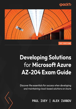 Okładka:Developing Solutions for Microsoft Azure AZ-204 Exam Guide. Discover the essentials for success when developing and maintaining cloud-based solutions on Azure 