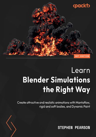 Okładka:Learn Blender Simulations the Right Way. Create attractive and realistic animations with Mantaflow, rigid and soft bodies, and Dynamic Paint 