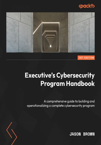 Executive's Cybersecurity Program Handbook. A comprehensive guide to building and operationalizing a complete cybersecurity program Jason Brown - okadka ebooka