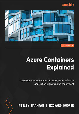 Azure Containers Explained. Leverage Azure container technologies for effective application migration and deployment Wesley Haakman, Richard Hooper - okadka ebooka