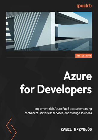 Azure for Developers. Implement rich Azure PaaS ecosystems using containers, serverless services, and storage solutions - Second Edition Kamil Mrzygd - okadka ebooka