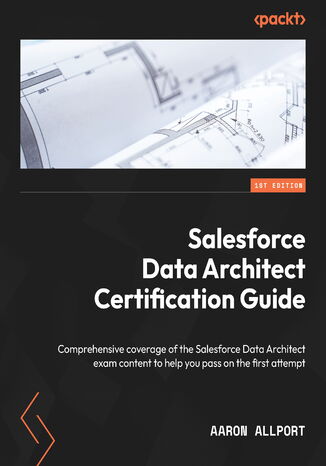 Okładka:Salesforce Data Architect Certification Guide. Comprehensive coverage of the Salesforce Data Architect exam content to help you pass on the first attempt 