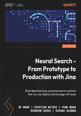Neural Search - From Prototype to Production with Jina. Build deep learning–powered search systems that you can deploy and manage with ease Bo Wang, Cristian Mitroi, Feng Wang, Shubham Saboo, Susana Guzmn - okadka audiobooks CD