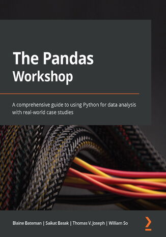 The Pandas Workshop. A comprehensive guide to using Python for data analysis with real-world case studies Blaine Bateman, Saikat Basak, Thomas V. Joseph, William So - okadka ebooka