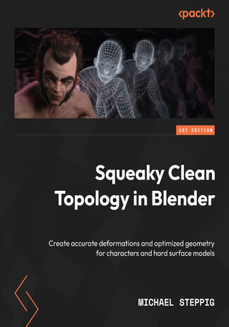 Squeaky Clean Topology in Blender. Create accurate deformations and optimized geometry for characters and hard surface models Michael Steppig - okadka ebooka