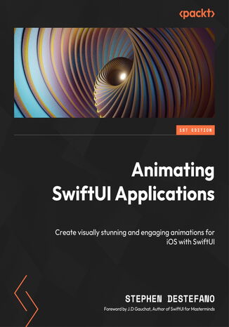 Animating SwiftUI Applications. Create visually stunning and engaging animations for iOS with SwiftUI Stephen DeStefano, J.D. Gauchat - okadka ebooka