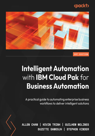 Intelligent Automation with IBM Cloud Pak for Business Automation. A practical guide to automating enterprise business workflows to deliver intelligent solutions Allen Chan, Kevin Trinh, Guilhem Molines, Suzette Samoojh, Stephen Kinder - okadka ebooka