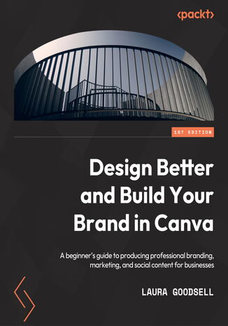 Design Better and Build Your Brand in Canva. A beginner’s guide to producing professional branding, marketing, and social content for businesses Laura Goodsell, Janine Friston, Heather Palfreyman - okadka ebooka