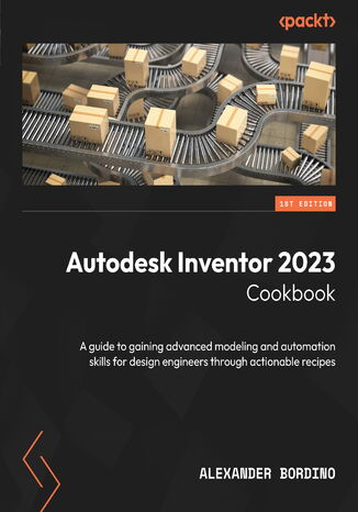 Autodesk Inventor 2023 Cookbook. A guide to gaining advanced modeling and automation skills for design engineers through actionable recipes Alexander Bordino - okadka ebooka