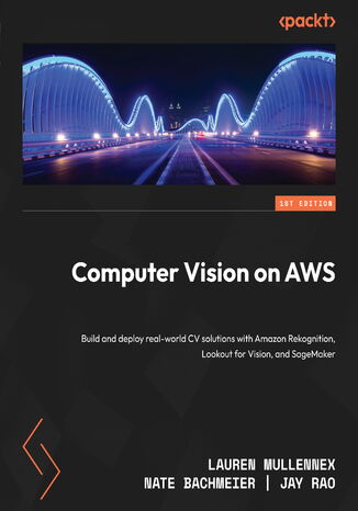 Computer Vision on AWS. Build and deploy real-world CV solutions with Amazon Rekognition, Lookout for Vision, and SageMaker Lauren Mullennex, Nate Bachmeier, Jay Rao - okładka ebooka
