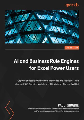 Okładka:AI and Business Rule Engines for Excel Power Users. Capture and scale your business knowledge into the cloud – with Microsoft 365, Decision Models, and AI tools from IBM and Red Hat 