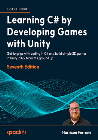 Okładka:Learning C# by Developing Games with Unity. Get to grips with coding in C# and build simple 3D games in Unity 2022 from the ground up - Seventh Edition 