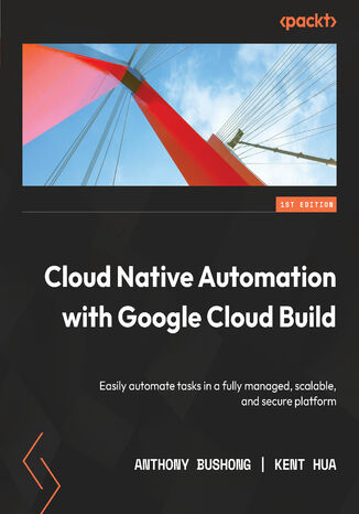 Cloud Native Automation with Google Cloud Build. Easily automate tasks in a fully managed, scalable, and secure platform Anthony Bushong, Kent Hua - okadka ebooka