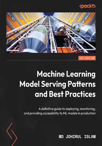 Machine Learning Model Serving Patterns and Best Practices. A definitive guide to deploying, monitoring, and providing accessibility to ML models in production Md Johirul Islam - okadka audiobooka MP3
