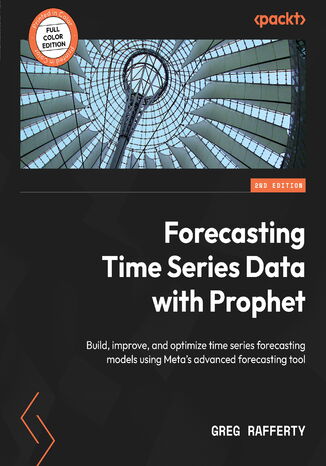 Okładka:Forecasting Time Series Data with Prophet. Build, improve, and optimize time series forecasting models using Meta's advanced forecasting tool - Second Edition 