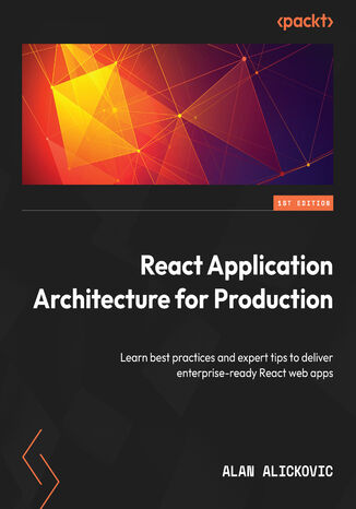 React Application Architecture for Production. Learn best practices and expert tips to deliver enterprise-ready React web apps Alan Alickovic - okadka ebooka