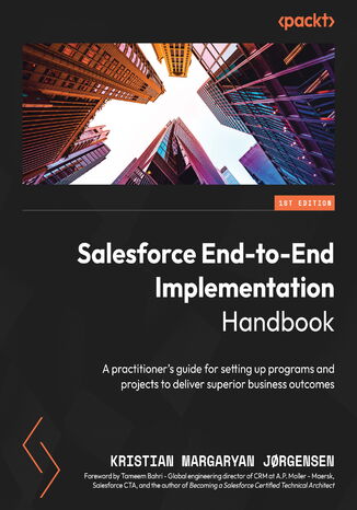 Salesforce End-to-End Implementation Handbook. A practitioner's guide for setting up programs and projects to deliver superior business outcomes Kristian Margaryan Jorgensen, Tameem Bahri - okadka ebooka