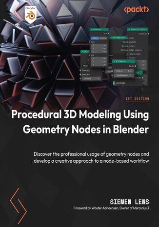 Procedural 3D Modeling Using Geometry Nodes in Blender. Discover the professional usage of geometry nodes and develop a creative approach to a node-based workflow Siemen Lens, Wouter Adriaensen - okadka ebooka