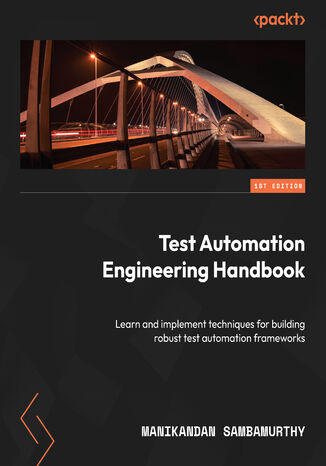 Test Automation Engineering Handbook. Learn and implement techniques for building robust test automation frameworks Manikandan Sambamurthy - okadka ebooka