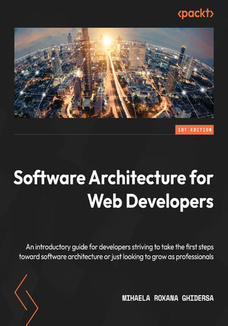 Software Architecture for Web Developers. An introductory guide for developers striving to take the first steps toward software architecture or just looking to grow as professionals Mihaela Roxana Ghidersa - okadka ebooka